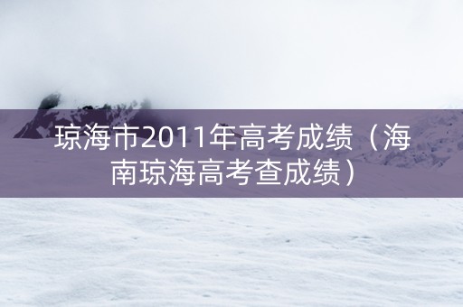 琼海市2011年高考成绩（海南琼海高考查成绩）