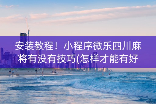 安装教程！小程序微乐四川麻将有没有技巧(怎样才能有好牌)