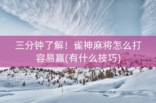 三分钟了解！雀神麻将怎么打容易赢(有什么技巧)
