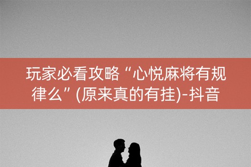 玩家必看攻略“心悦麻将有规律么”(原来真的有挂)-抖音
