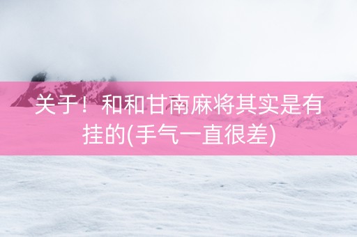 关于！和和甘南麻将其实是有挂的(手气一直很差)