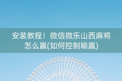 安装教程！微信微乐山西麻将怎么赢(如何控制输赢)