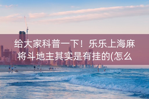 给大家科普一下！乐乐上海麻将斗地主其实是有挂的(怎么才能调胜率)