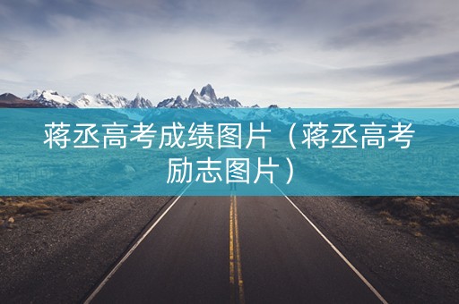 蒋丞高考成绩图片（蒋丞高考励志图片）