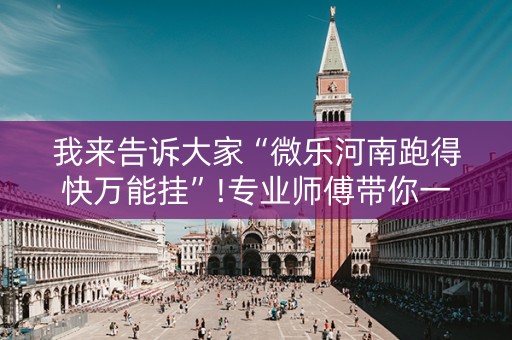 我来告诉大家“微乐河南跑得快万能挂”!专业师傅带你一起了解（详细教程）-抖音