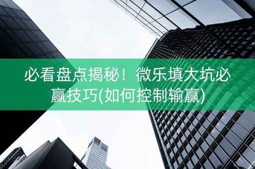 必看盘点揭秘！微乐填大坑必赢技巧(如何控制输赢)