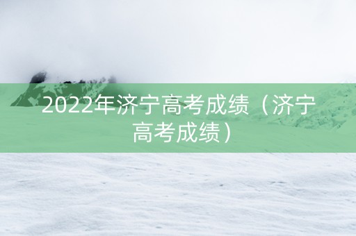 2022年济宁高考成绩（济宁 高考成绩）