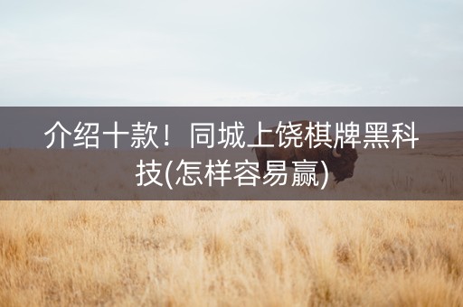 介绍十款！同城上饶棋牌黑科技(怎样容易赢)