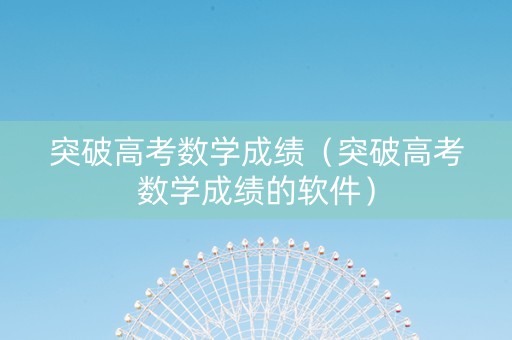 突破高考数学成绩（突破高考数学成绩的软件）
