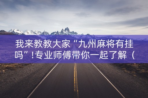 我来教教大家“九州麻将有挂吗”!专业师傅带你一起了解（详细教程）-抖音