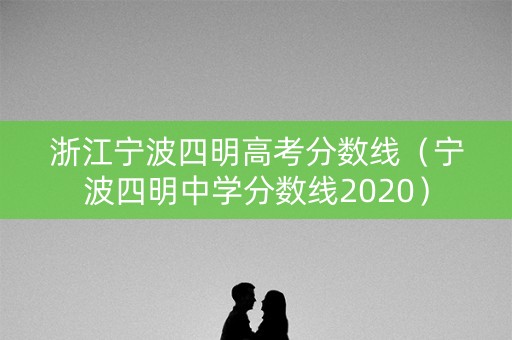 浙江宁波四明高考分数线（宁波四明中学分数线2020）
