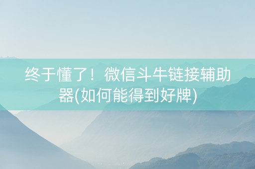 终于懂了！微信斗牛链接辅助器(如何能得到好牌)