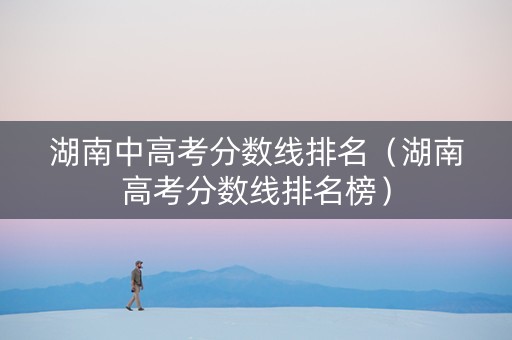 湖南中高考分数线排名（湖南高考分数线排名榜）