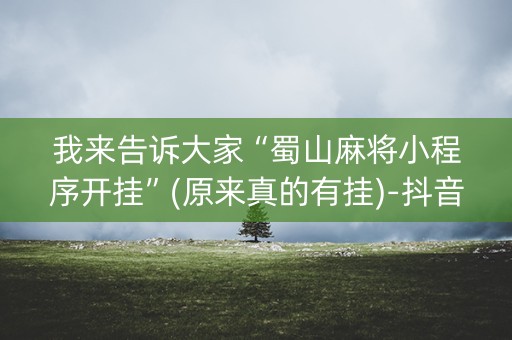 我来告诉大家“蜀山麻将小程序开挂”(原来真的有挂)-抖音