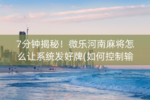 7分钟揭秘！微乐河南麻将怎么让系统发好牌(如何控制输赢)