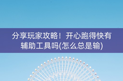 分享玩家攻略！开心跑得快有辅助工具吗(怎么总是输)