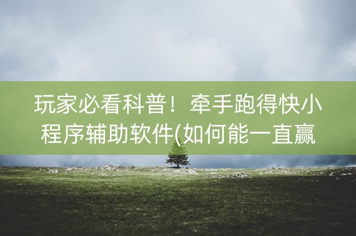 玩家必看科普！牵手跑得快小程序辅助软件(如何能一直赢)