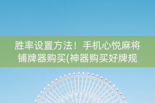 胜率设置方法！手机心悦麻将铺牌器购买(神器购买好牌规律)