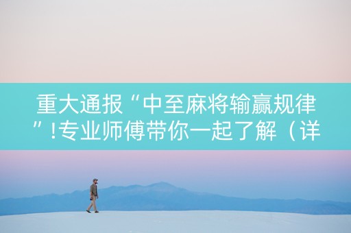 重大通报“中至麻将输赢规律”!专业师傅带你一起了解（详细教程）-抖音