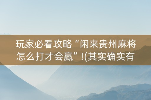 玩家必看攻略“闲来贵州麻将怎么打才会赢”!(其实确实有挂)-抖音