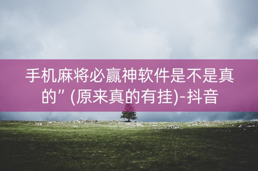 手机麻将必赢神软件是不是真的”(原来真的有挂)-抖音