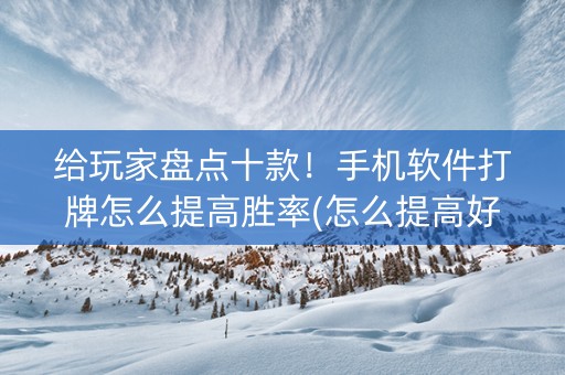 给玩家盘点十款！手机软件打牌怎么提高胜率(怎么提高好牌几率)