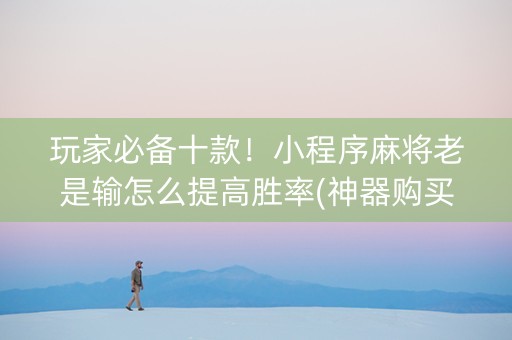 玩家必备十款！小程序麻将老是输怎么提高胜率(神器购买好牌规律)
