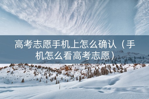 高考志愿手机上怎么确认（手机怎么看高考志愿）