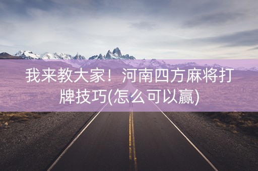 我来教大家！河南四方麻将打牌技巧(怎么可以赢)