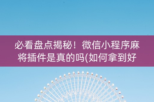 必看盘点揭秘！微信小程序麻将插件是真的吗(如何拿到好牌)
