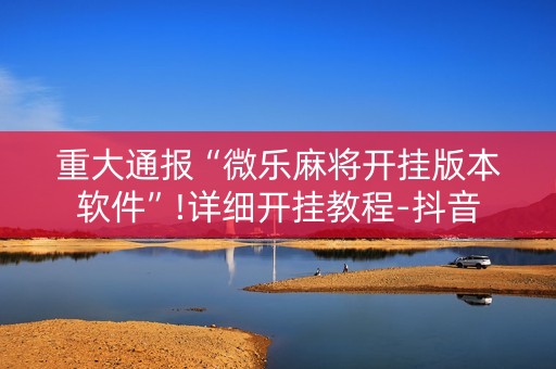 重大通报“微乐麻将开挂版本软件”!详细开挂教程-抖音