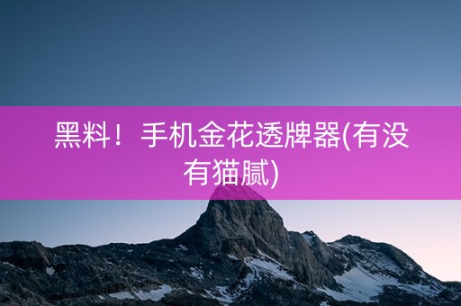 黑料！手机金花透牌器(有没有猫腻)