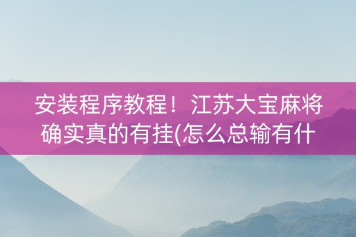 安装程序教程！江苏大宝麻将确实真的有挂(怎么总输有什么猫腻)