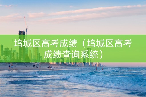 坞城区高考成绩（坞城区高考成绩查询系统）