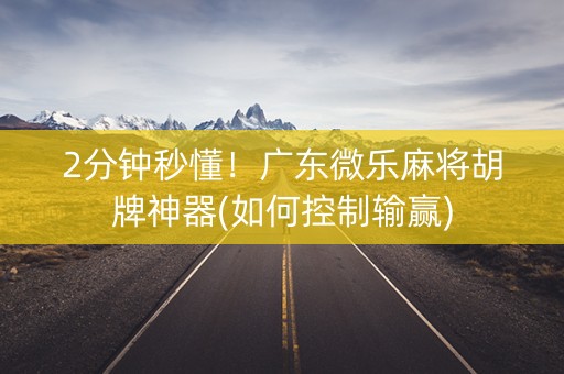 2分钟秒懂！广东微乐麻将胡牌神器(如何控制输赢)