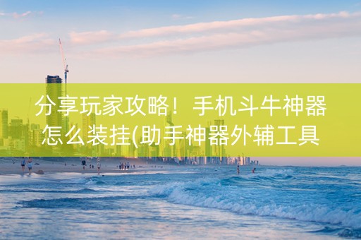 分享玩家攻略！手机斗牛神器怎么装挂(助手神器外辅工具)