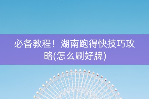 必备教程！湖南跑得快技巧攻略(怎么刷好牌)