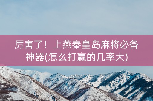 厉害了！上燕秦皇岛麻将必备神器(怎么打赢的几率大)
