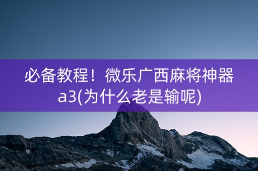 必备教程！微乐广西麻将神器a3(为什么老是输呢)