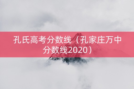 孔氏高考分数线（孔家庄万中分数线2020）