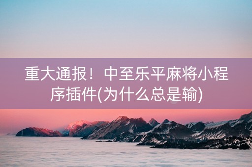 重大通报！中至乐平麻将小程序插件(为什么总是输)