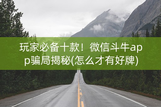 玩家必备十款！微信斗牛app骗局揭秘(怎么才有好牌)