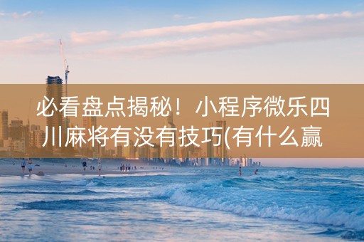 必看盘点揭秘！小程序微乐四川麻将有没有技巧(有什么赢的技巧)