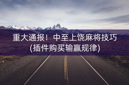 重大通报！中至上饶麻将技巧(插件购买输赢规律)