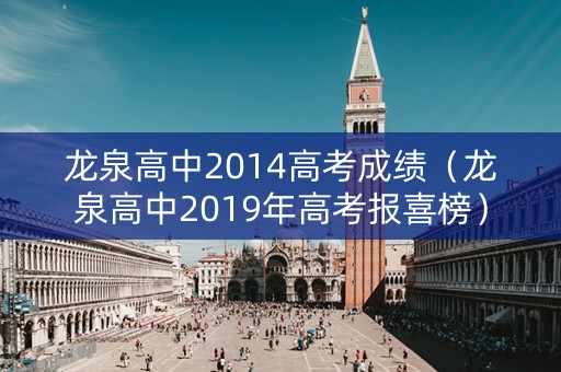 龙泉高中2014高考成绩（龙泉高中2019年高考报喜榜）