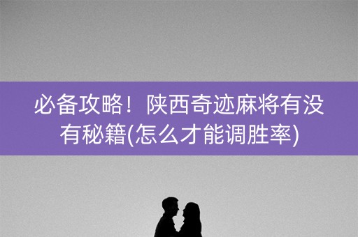 必备攻略！陕西奇迹麻将有没有秘籍(怎么才能调胜率)