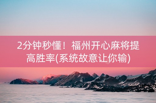 2分钟秒懂！福州开心麻将提高胜率(系统故意让你输)