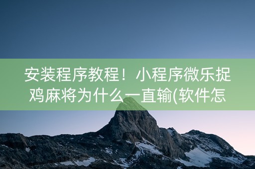 安装程序教程！小程序微乐捉鸡麻将为什么一直输(软件怎么打赢)