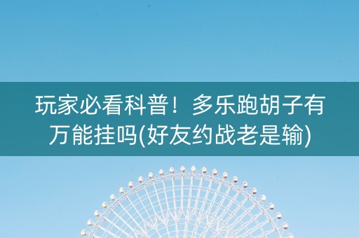 玩家必看科普！多乐跑胡子有万能挂吗(好友约战老是输)