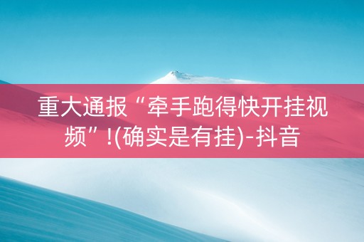 重大通报“牵手跑得快开挂视频”!(确实是有挂)-抖音